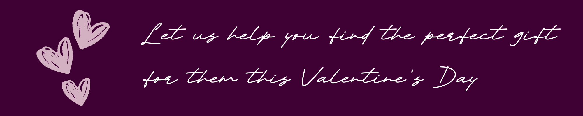 The text Let us help you find the perfect gift for them this Valentine’s Day in white font on a dark magenta background with 3 small pale pink love hearts to the left-hand side.